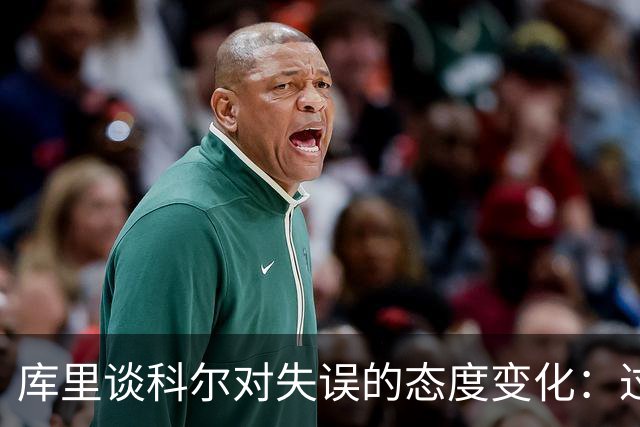 库里谈科尔对失误的态度变化：过去的录像回放很尴尬